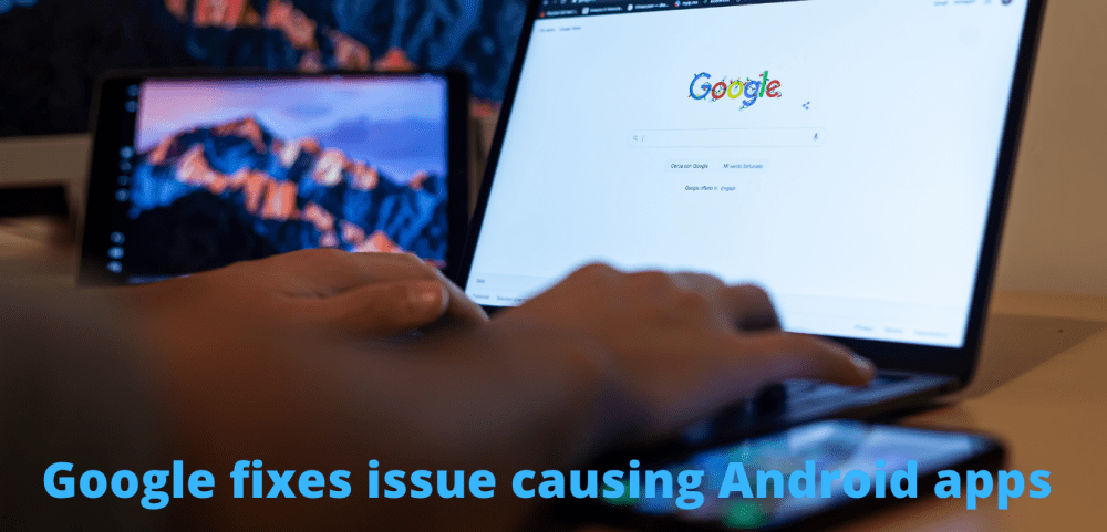 Google fixes issue causing Android apps
